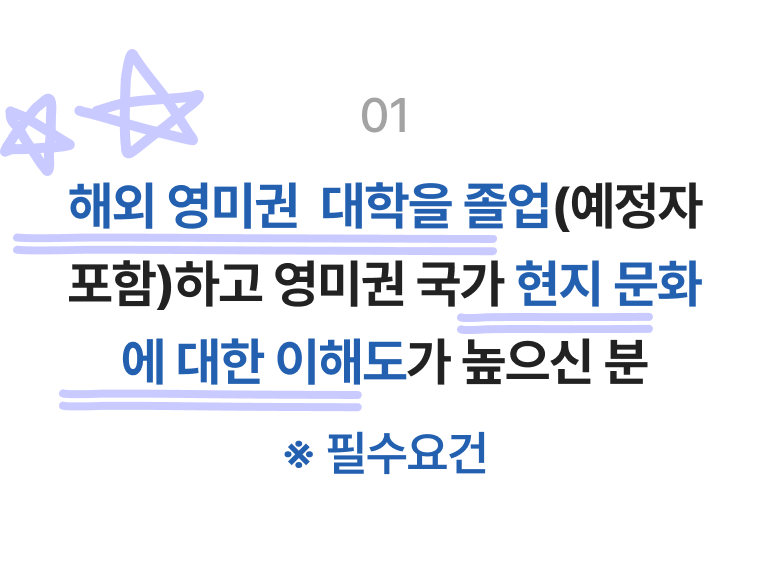 해외 영미권  대학을 졸업(예정자 포함)하고 영미권 국가 현지 문화에 대한 이해도가 높으신 분