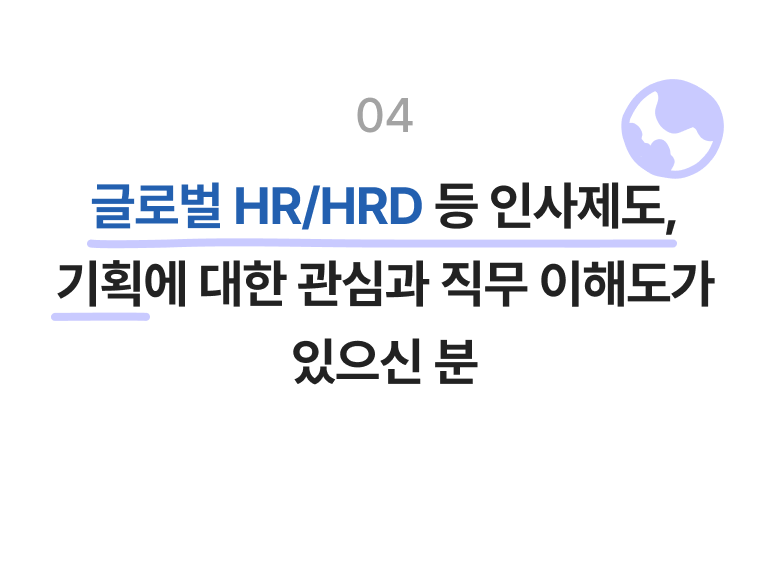 글로벌 HR/HRD 등 인사제도, 기획에 대한 관심과 직무 이해도가 있으신 분