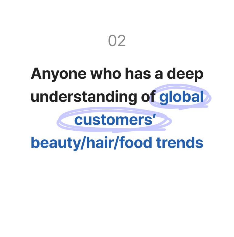 Anyone who has a deep understanding of global customers’ beauty/hair/food trends